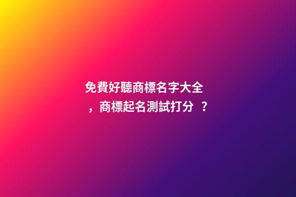免費好聽商標名字大全，商標起名測試打分？-第1張-商標起名-玄機派